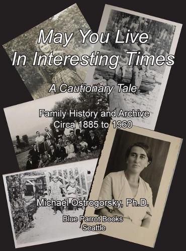 May You Live In Interesting Times: A Cautionary Tale: Family Memoir and Archive Circa 1885 to 1960