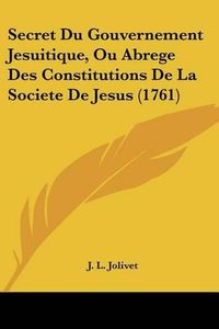 Cover image for Secret Du Gouvernement Jesuitique, Ou Abrege Des Constitutions de La Societe de Jesus (1761)