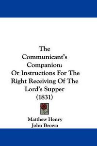 Cover image for The Communicant's Companion: Or Instructions For The Right Receiving Of The Lord's Supper (1831)