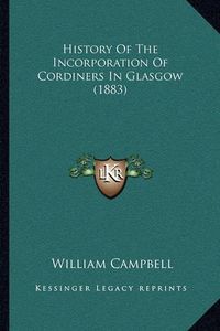 Cover image for History of the Incorporation of Cordiners in Glasgow (1883)