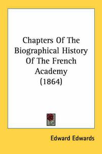 Cover image for Chapters of the Biographical History of the French Academy (1864)