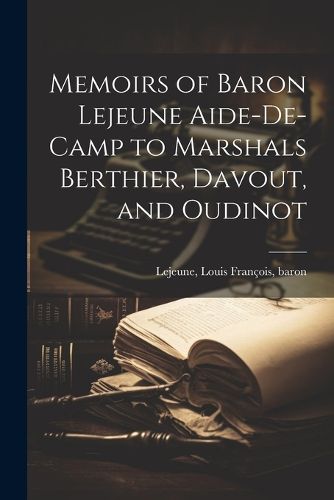 Cover image for Memoirs of Baron Lejeune Aide-de-camp to Marshals Berthier, Davout, and Oudinot