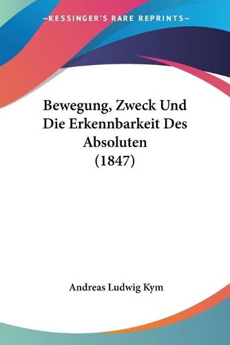 Cover image for Bewegung, Zweck Und Die Erkennbarkeit Des Absoluten (1847)