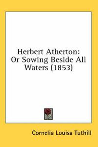 Cover image for Herbert Atherton: Or Sowing Beside All Waters (1853)