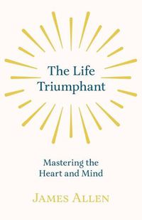 Cover image for The Life Triumphant - Mastering the Heart and Mind