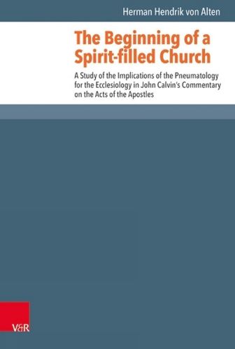 Cover image for The Beginning of a Spirit-filled Church: A Study of the Implications of Pneumatology for the Ecclesiology in John Calvin's Commentary on the Acts of the Apostles