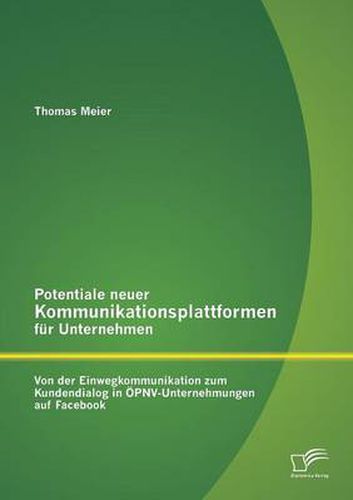 Cover image for Potentiale neuer Kommunikationsplattformen fur Unternehmen: Von der Einwegkommunikation zum Kundendialog in OEPNV-Unternehmungen auf Facebook