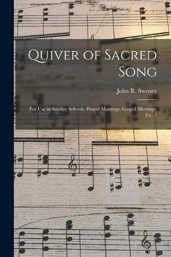 Quiver of Sacred Song: for Use in Sunday Schools, Prayer Meetings, Gospel Meetings, Etc. /