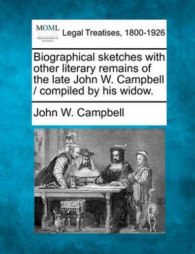 Biographical Sketches with Other Literary Remains of the Late John W. Campbell / Compiled by His Widow.