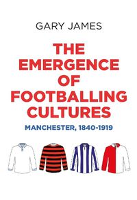 Cover image for The Emergence of Footballing Cultures: Manchester, 1840-1919