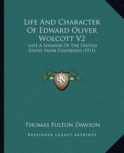 Life and Character of Edward Oliver Wolcott V2: Late a Senator of the United States from Colorado (1911)