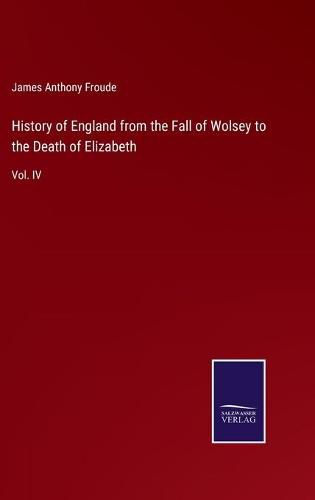 History of England from the Fall of Wolsey to the Death of Elizabeth: Vol. IV
