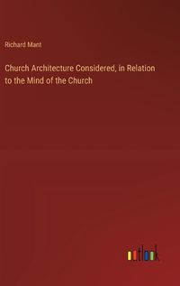 Cover image for Church Architecture Considered, in Relation to the Mind of the Church