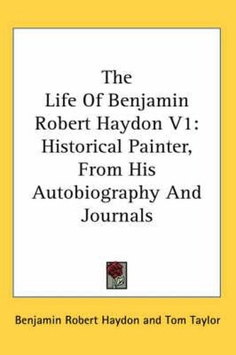 Cover image for The Life of Benjamin Robert Haydon V1: Historical Painter, from His Autobiography and Journals