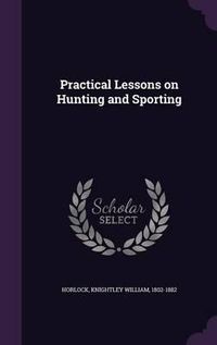 Cover image for Practical Lessons on Hunting and Sporting