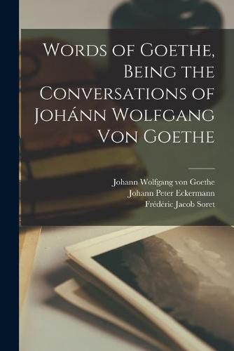 Words of Goethe, Being the Conversations of Johann Wolfgang Von Goethe