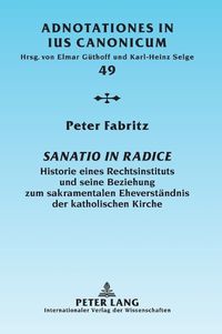 Cover image for Sanatio in radice; Historie eines Rechtsinstituts und seine Beziehung zum sakramentalen Eheverstandnis der katholischen Kirche