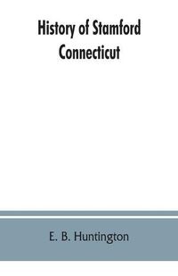 Cover image for History of Stamford, Connecticut: from its settlement in 1641, to the present time, including Darien, which was one of its parishes until 1820