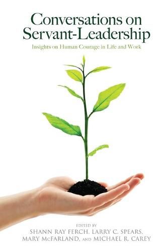 Conversations on Servant-Leadership: Insights on Human Courage in Life and Work