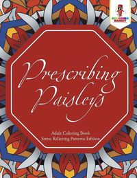 Cover image for Prescribing Paisleys: Adult Coloring Book Stress Relieving Patterns Edition