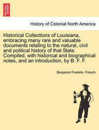 Cover image for Historical Collections of Louisiana, Embracing Many Rare and Valuable Documents Relating to the Natural, Civil and Political History of That State. Compiled, with Historical and Biographical Notes, and an Introduction, by B. F. F. Second Series