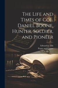 Cover image for The Life and Times of Col. Daniel Boone, Hunter, Soldier, and Pioneer