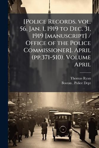 Cover image for [Police Records. Vol. 56. Jan. 1, 1919 to Dec. 31, 1919 [Manuscript] / Office of the Police Commissioner]. April (Pp.371-510.