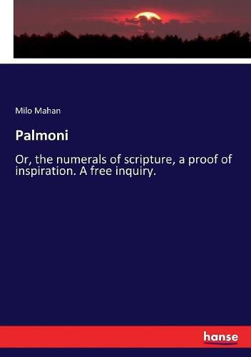 Cover image for Palmoni: Or, the numerals of scripture, a proof of inspiration. A free inquiry.