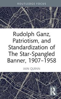 Cover image for Rudolph Ganz, Patriotism, and Standardization of The Star-Spangled Banner, 1907-1958