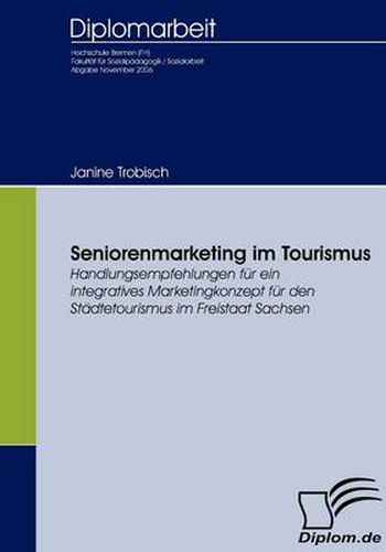 Cover image for Seniorenmarketing im Tourismus: Handlungsempfehlungen fur ein integratives Marketingkonzept fur den Stadtetourismus im Freistaat Sachsen