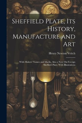 Sheffield Plate, Its History, Manufacture and Art