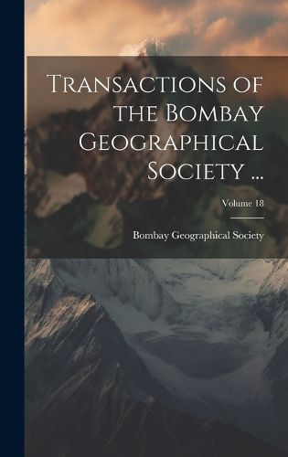 Cover image for Transactions of the Bombay Geographical Society ...; Volume 18