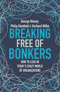 Cover image for Breaking Free of Bonkers: How to Lead in Today's Crazy World of Organizations