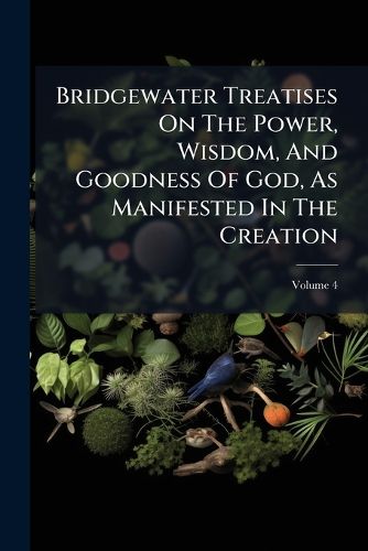 Cover image for Bridgewater Treatises on the Power, Wisdom, and Goodness of God, as Manifested in the Creation, Volume 4