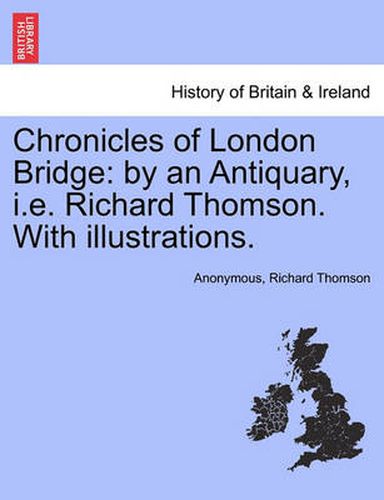 Cover image for Chronicles of London Bridge: By an Antiquary, i.e. Richard Thomson. with Illustrations.