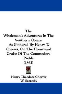 Cover image for The Whaleman's Adventures in the Southern Ocean: As Gathered by Henry T. Cheever, on the Homeward Cruise of the Commodore Preble (1862)