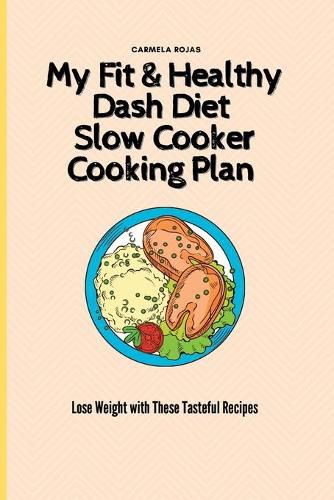 Cover image for My Fit & Healthy Dash Diet Slow Cooker Cooking Plan: Lose Weight with These Tasteful Recipes