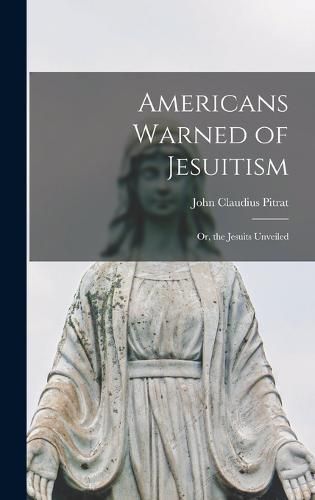 Americans Warned of Jesuitism; Or, the Jesuits Unveiled