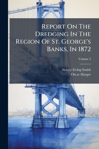 Cover image for Report On The Dredging In The Region Of St. George's Banks, In 1872; Volume 3