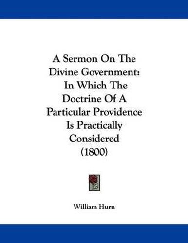 Cover image for A Sermon on the Divine Government: In Which the Doctrine of a Particular Providence Is Practically Considered (1800)