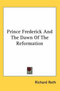 Cover image for Prince Frederick And The Dawn Of The Reformation