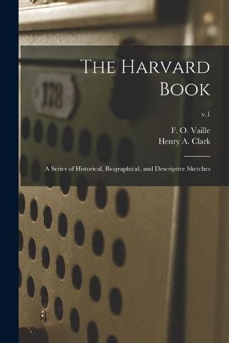 Cover image for The Harvard Book: a Series of Historical, Biographical, and Descriptive Sketches; v.1