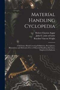 Cover image for Material Handling Cyclopedia; a Reference Book Covering Definitions, Descriptions, Illustrations and Methods of use of Material Handling Machines, Employed in Industry