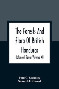 Cover image for The Forests And Flora Of British Honduras; Botanical Series Volume XII
