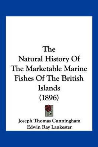 The Natural History of the Marketable Marine Fishes of the British Islands (1896)