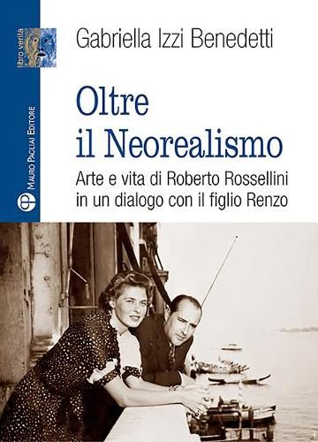 Cover image for Oltre Il Neorealismo: Arte E Vita Di Roberto Rossellini in Un Dialogo Con Il Figlio Renzo