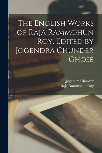 Cover image for The English Works of Raja Rammohun Roy. Edited by Jogendra Chunder Ghose