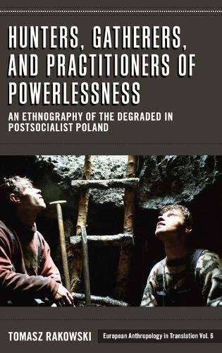 Cover image for Hunters, Gatherers, and Practitioners of Powerlessness: An Ethnography of the Degraded in Postsocialist Poland