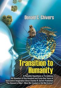 Cover image for Transition to Humanity: A Plausible Hypothesis Or To address the question of one hundred and forty-one years of speculative imagination since Charles R. Darwin published The descent of man. Were we created or did we evolve?