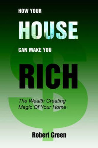 Cover image for How Your House Can Make You Rich: The Wealth Creating Magic Of Your Home